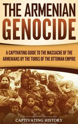 Genocidul armean: Un ghid captivant al masacrului armenilor de către turcii din Imperiul Otoman - The Armenian Genocide: A Captivating Guide to the Massacre of the Armenians by the Turks of the Ottoman Empire