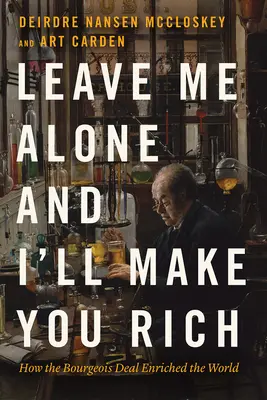 Lasă-mă în pace și te voi îmbogăți: Cum a îmbogățit lumea afacerea burgheză - Leave Me Alone and I'll Make You Rich: How the Bourgeois Deal Enriched the World