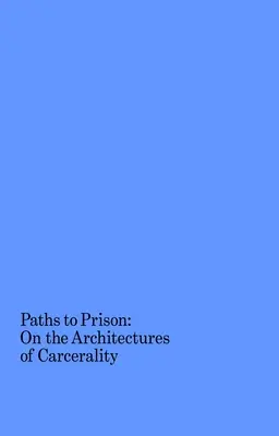 Paths to Prison: Despre arhitecturile carceralității - Paths to Prison: On the Architectures of Carcerality