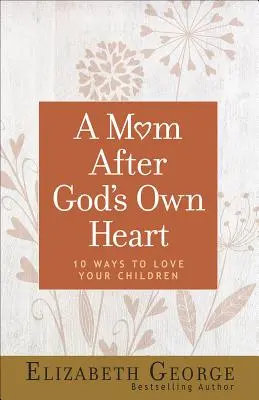 O mamă după inima lui Dumnezeu: 10 moduri de a-ți iubi copiii - A Mom After God's Own Heart: 10 Ways to Love Your Children