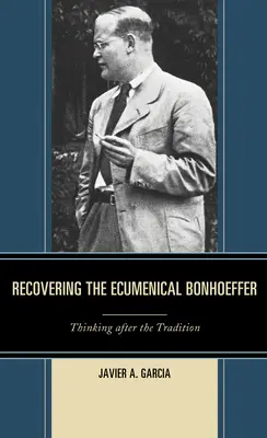 Recuperarea ecumenicului Bonhoeffer: Gândirea după tradiție - Recovering the Ecumenical Bonhoeffer: Thinking after the Tradition
