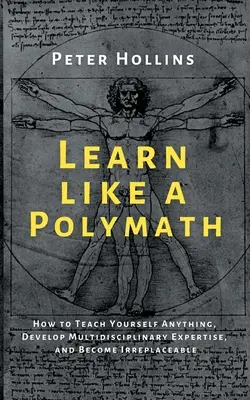 Învață ca un polimat: Cum să vă învățați orice, să dezvoltați expertiză multidisciplinară și să deveniți de neînlocuit - Learn Like a Polymath: How to Teach Yourself Anything, Develop Multidisciplinary Expertise, and Become Irreplaceable