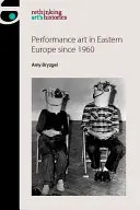 Performance Art în Europa de Est din 1960 - Performance Art in Eastern Europe Since 1960
