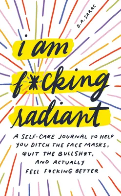 I Am F*cking Radiant: Un jurnal de auto-îngrijire pentru a vă ajuta să renunțați la zilele de spa, să renunțați la prostii și să vă simțiți de fapt F*cking Better - I Am F*cking Radiant: A Self-Care Journal to Help You Ditch the Spa Days, Quit the Bullsh*t, and Actually Feel F*cking Better
