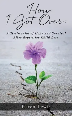 How I Got Over: O mărturie de speranță și supraviețuire după pierderea repetată a unui copil - How I Got Over: A Testimonial of Hope and Survival After Repetitive Child Loss