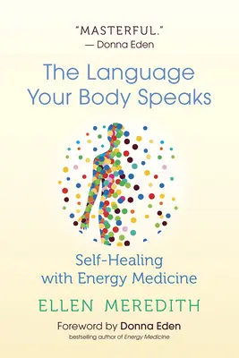 Limbajul pe care îl vorbește corpul tău: Autovindecarea cu medicina energetică - The Language Your Body Speaks: Self-Healing with Energy Medicine