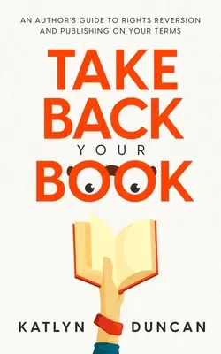Ia-ți cartea înapoi: Ghidul autorului pentru răscumpărarea drepturilor și publicarea în condițiile dvs. - Take Back Your Book: An Author's Guide to Rights Reversion and Publishing on Your Terms