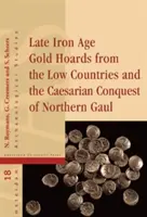 Tezaurele de aur de la sfârșitul Epocii Fierului din Țările de Jos și cucerirea cesariană a Galiei de Nord - Late Iron Age Gold Hoards from the Low Countries and the Caesarian Conquest of Northern Gaul