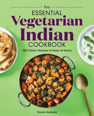 Cartea de bucate indiană vegetariană esențială: 125 de rețete clasice pe care să le savurezi acasă - The Essential Vegetarian Indian Cookbook: 125 Classic Recipes to Enjoy at Home