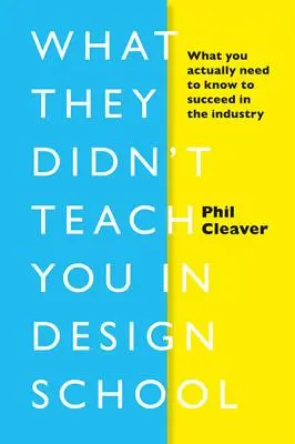 Ce nu te-au învățat la școala de design: Ce trebuie să știți de fapt pentru a avea succes în industrie - What They Didn't Teach You in Design School: What You Actually Need to Know to Make a Success in the Industry