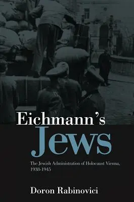 Evreii lui Eichmann: Administrația evreiască a Holocaustului din Viena, 1938-1945 - Eichmann's Jews: The Jewish Administration of Holocaust Vienna, 1938-1945