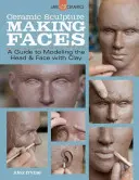 Sculptură ceramică: Making Faces: Un ghid pentru modelarea capului și a feței cu lut - Ceramic Sculpture: Making Faces: A Guide to Modeling the Head and Face with Clay