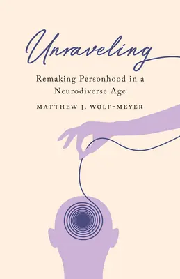 Unraveling: Remaking Personhood in a Neurodiverse Age (Refacerea personalității într-o epocă neurodiversă) - Unraveling: Remaking Personhood in a Neurodiverse Age