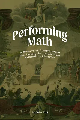 Performing Math: O istorie a comunicării și a anxietății în clasa americană de matematică - Performing Math: A History of Communication and Anxiety in the American Mathematics Classroom