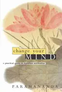 Schimbă-ți mintea: Un ghid practic pentru meditația budistă - Change Your Mind: A Practical Guide to Buddhist Meditation