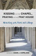 Kissing in the Chapel, Praying in the Frat House: Luptând cu credința și colegiul - Kissing in the Chapel, Praying in the Frat House: Wrestling with Faith and College