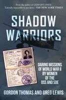 Shadow Warriors - Misiuni îndrăznețe din al Doilea Război Mondial ale femeilor din OSS și SOE - Shadow Warriors - Daring Missions of World War II by Women of the OSS and SOE