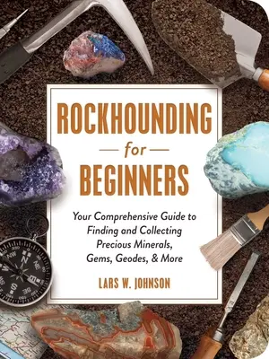 Rockhounding pentru începători: Ghidul dvs. complet pentru găsirea și colectarea de minerale prețioase, pietre prețioase, geode și multe altele - Rockhounding for Beginners: Your Comprehensive Guide to Finding and Collecting Precious Minerals, Gems, Geodes, & More