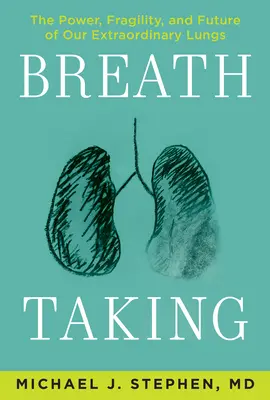 Breath Taking: Puterea, fragilitatea și viitorul plămânilor noștri extraordinari: The Power, Fragility, and Future of Our Extraordinary Lungs - Breath Taking: The Power, Fragility, and Future of Our Extraordinary Lungs