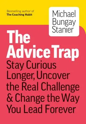 Capcana sfaturilor: Fii umil, rămâi curios și schimbă pentru totdeauna modul în care conduci - The Advice Trap: Be Humble, Stay Curious & Change the Way You Lead Forever