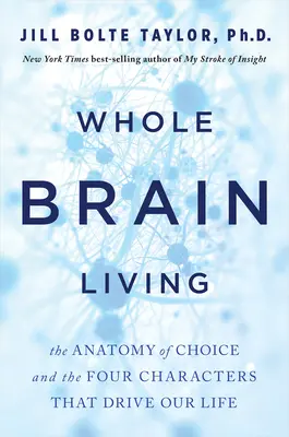 Whole Brain Living: Anatomia alegerii și cele patru caractere care ne conduc viața - Whole Brain Living: The Anatomy of Choice and the Four Characters That Drive Our Life