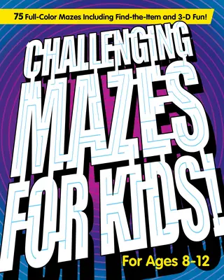 Challenging Mazes for Kids: 75 de labirinturi complet colorate, inclusiv Find-The-Item și 3-D Fun! - Challenging Mazes for Kids: 75 Full-Color Mazes Including Find-The-Item and 3-D Fun!