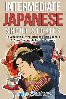 Povestiri scurte japoneze intermediare: 10 povestiri captivante pentru a învăța japoneză și pentru a vă dezvolta vocabularul într-un mod distractiv! - Intermediate Japanese Short Stories: 10 Captivating Short Stories to Learn Japanese & Grow Your Vocabulary the Fun Way!