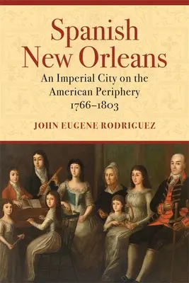 New Orleans-ul spaniol: Un oraș imperial la periferia Americii, 1766-1803 - Spanish New Orleans: An Imperial City on the American Periphery, 1766-1803