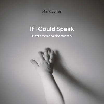 Dacă aș putea vorbi: Scrisori din pântece - If I Could Speak: Letters from the Womb