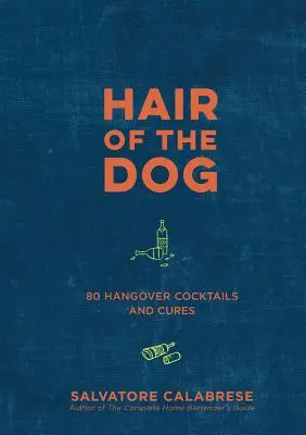 Hair of the Dog: 80 de cocktailuri și leacuri împotriva mahmurelii - Hair of the Dog: 80 Hangover Cocktails and Cures