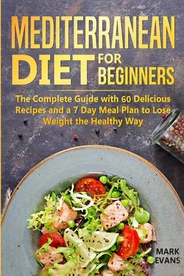 Dieta mediteraneană pentru începători: Ghidul complet cu 60 de rețete delicioase și un plan alimentar de 7 zile pentru a pierde în greutate în mod sănătos - Mediterranean Diet for Beginners: The Complete Guide with 60 Delicious Recipes and a 7-Day Meal Plan to Lose Weight the Healthy Way