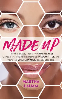 Made Up: Cum industria frumuseții manipulează consumatorii, profită de nesiguranța femeilor și promovează standarde de frumusețe de neatins - Made Up: How the Beauty Industry Manipulates Consumers, Preys on Women's Insecurities, and Promotes Unattainable Beauty Standar
