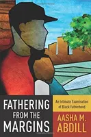 Paternitatea de la margine: O examinare intimă a paternității negrilor - Fathering from the Margins: An Intimate Examination of Black Fatherhood