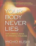 Corpul tău nu minte niciodată: Cartea completă a diagnosticului oriental - Your Body Never Lies: The Complete Book of Oriental Diagnosis