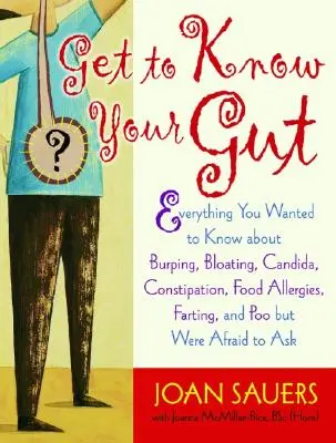 Cunoaște-ți intestinul: Tot ce ați vrut să știți despre eructații, balonare, Candida, constipație, alergii alimentare, pârțuri și caca - Get to Know Your Gut: Everything You Wanted to Know about Burping, Bloating, Candida, Constipation, Food Allergies, Farting, and Poo