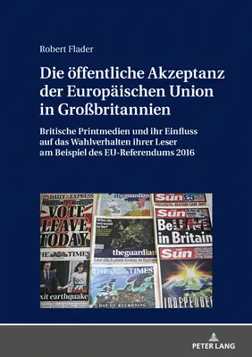 Acceptarea publică a Uniunii Europene în Marea Britanie: Presa scrisă britanică și influența acesteia asupra comportamentului de vot al cititorilor săi la - Die Oeffentliche Akzeptanz Der Europaeischen Union in Grobritannien: Britische Printmedien Und Ihr Einfluss Auf Das Wahlverhalten Ihrer Leser Am Beis