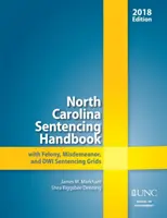 Manualul de condamnare din Carolina de Nord cu grile de condamnare pentru infracțiuni grave, contravenționale și Dwi, 2018 - North Carolina Sentencing Handbook with Felony, Misdemeanor, and Dwi Sentencing Grids, 2018