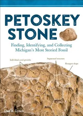 Petoskey Stone: Găsirea, identificarea și colectarea celui mai faimos fosil din Michigan - Petoskey Stone: Finding, Identifying, and Collecting Michiganas Most Storied Fossil