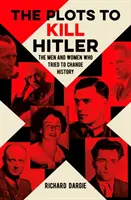Comploturi pentru uciderea lui Hitler - Bărbații și femeile care au încercat să schimbe istoria - Plots to Kill Hitler - The Men and Women Who Tried to Change History