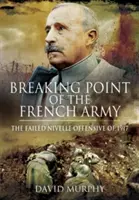 Punctul de ruptură al armatei franceze: Ofensiva Nivelle din 1917 - Breaking Point of the French Army: The Nivelle Offensive of 1917
