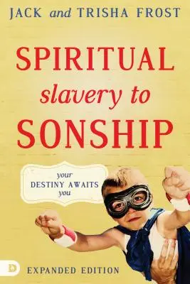 De la sclavia spirituală la filiație, ediție extinsă: Destinul tău te așteaptă - Spiritual Slavery to Sonship Expanded Edition: Your Destiny Awaits You