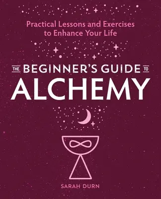 Ghidul începătorului pentru alchimie: Lecții practice și exerciții pentru a-ți îmbunătăți viața - The Beginner's Guide to Alchemy: Practical Lessons and Exercises to Enhance Your Life
