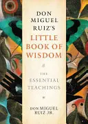 Mica carte a înțelepciunii a lui Don Miguel Ruiz: Învățăturile esențiale - Don Miguel Ruiz's Little Book of Wisdom: The Essential Teachings