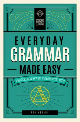 Gramatica de zi cu zi făcută ușor: O revizuire rapidă a ceea ce ai uitat că știi - Everyday Grammar Made Easy: A Quick Review of What You Forgot You Knew