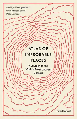 Atlas of Improbable Places: O călătorie către cele mai neobișnuite colțuri ale lumii - Atlas of Improbable Places: A Journey to the World's Most Unusual Corners