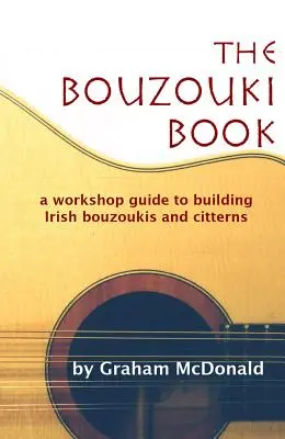 Cartea Bouzouki: Un ghid de atelier pentru construirea de bouzoukis și citterns irlandeze - The Bouzouki Book: A Workshop Guide to Building Irish Bouzoukis and Citterns