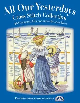 All Our Yesterdays Cross Stitch Collection: 33 de modele fermecătoare din vremuri apuse - All Our Yesterdays Cross Stitch Collection: 33 Charming Designs from Bygone Days