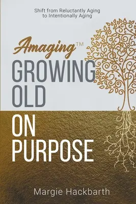 Amaging(TM) Îmbătrânirea cu scop: trecerea de la îmbătrânirea cu reticență la îmbătrânirea intenționată - Amaging(TM) Growing Old On Purpose: Shift from Reluctantly Aging to Intentionally Aging