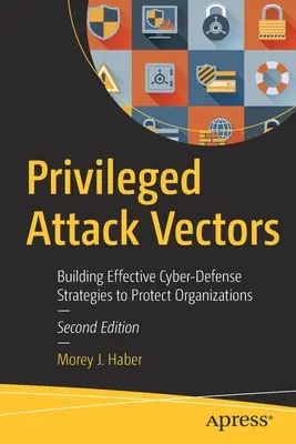 Vectorii de atac privilegiați: Construirea unor strategii eficiente de apărare cibernetică pentru protejarea organizațiilor - Privileged Attack Vectors: Building Effective Cyber-Defense Strategies to Protect Organizations