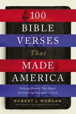 100 de versete biblice care au făcut America: Momente definitorii care au modelat fundația noastră durabilă de credință - 100 Bible Verses That Made America: Defining Moments That Shaped Our Enduring Foundation of Faith